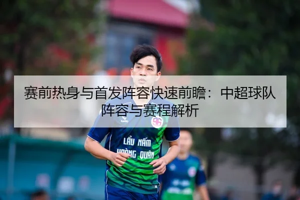 赛前热身与首发阵容快速前瞻：中超球队阵容与赛程解析
