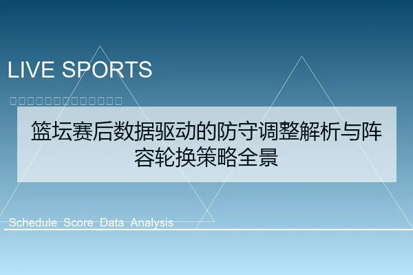 篮坛赛后数据驱动的防守调整解析与阵容轮换策略全景